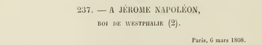 Lecestre 1897 heading: letter 237 to Jérôme Napoleon, King of Westphalia, Paris 6 March 1808